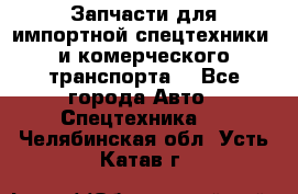 Запчасти для импортной спецтехники  и комерческого транспорта. - Все города Авто » Спецтехника   . Челябинская обл.,Усть-Катав г.